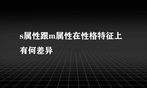 s属性跟m属性在性格特征上有何差异