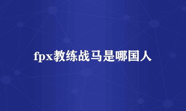 fpx教练战马是哪国人