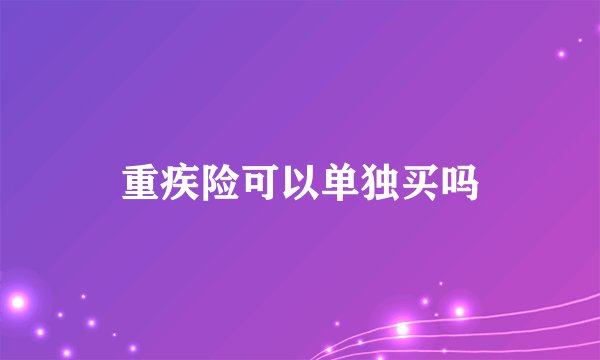 重疾险可以单独买吗