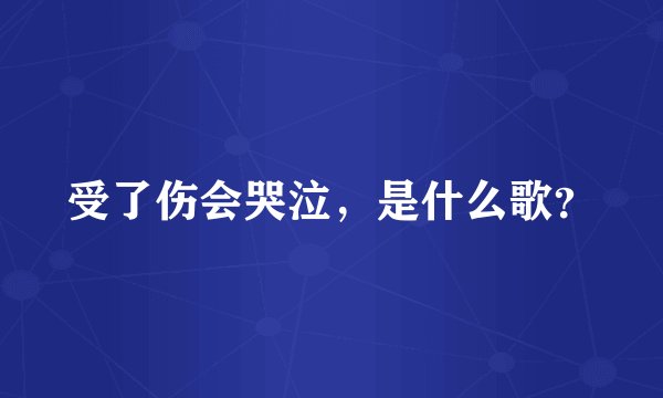 受了伤会哭泣，是什么歌？