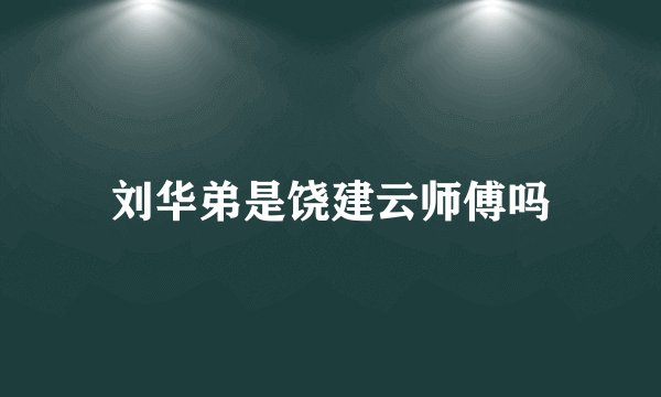 刘华弟是饶建云师傅吗