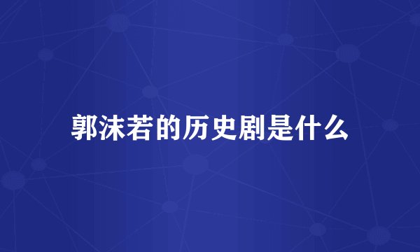 郭沫若的历史剧是什么