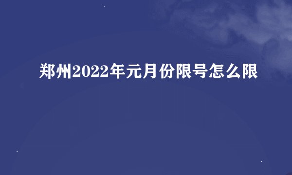 郑州2022年元月份限号怎么限