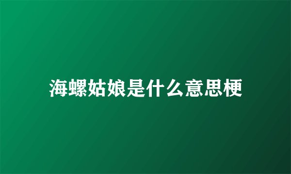 海螺姑娘是什么意思梗