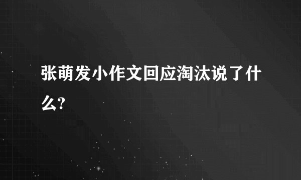张萌发小作文回应淘汰说了什么?