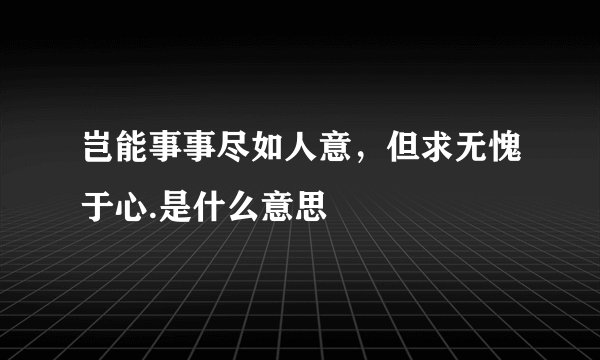 岂能事事尽如人意，但求无愧于心.是什么意思