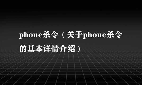 phone杀令（关于phone杀令的基本详情介绍）