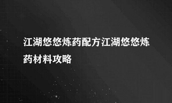 江湖悠悠炼药配方江湖悠悠炼药材料攻略