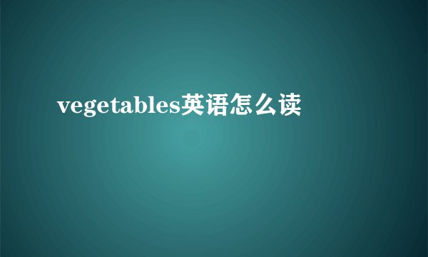 vegetables英语怎么读