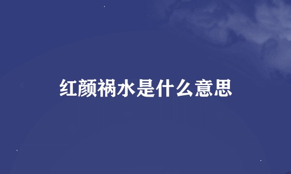 红颜祸水是什么意思