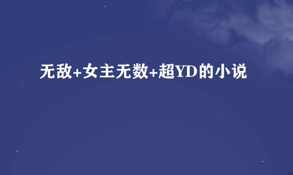 无敌+女主无数+超YD的小说