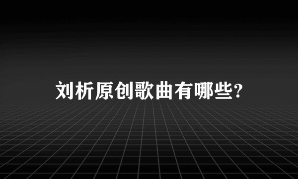 刘析原创歌曲有哪些?