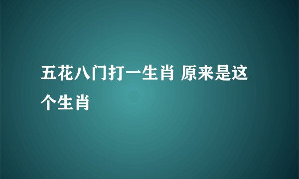 五花八门打一生肖 原来是这个生肖