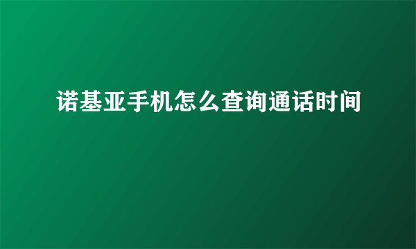 诺基亚手机怎么查询通话时间