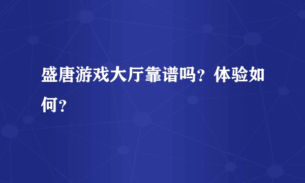 盛唐游戏大厅靠谱吗？体验如何？