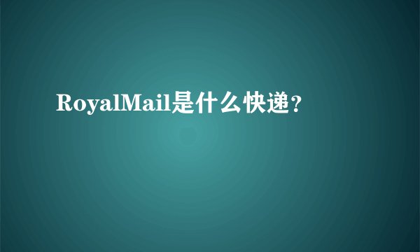RoyalMail是什么快递？