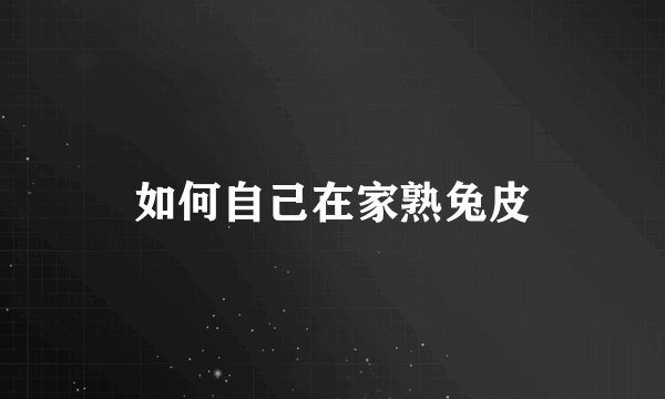 如何自己在家熟兔皮