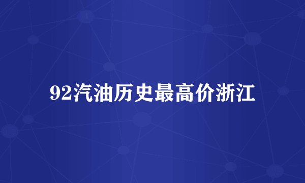 92汽油历史最高价浙江