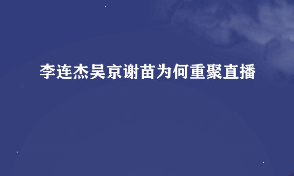 李连杰吴京谢苗为何重聚直播