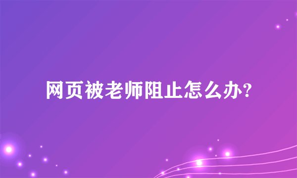 网页被老师阻止怎么办?
