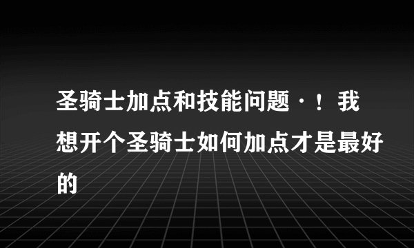圣骑士加点和技能问题·！我想开个圣骑士如何加点才是最好的