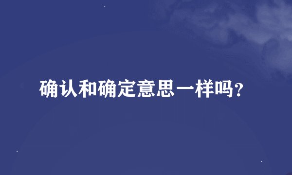 确认和确定意思一样吗？