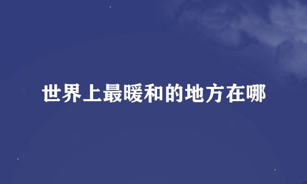 世界上最暖和的地方在哪