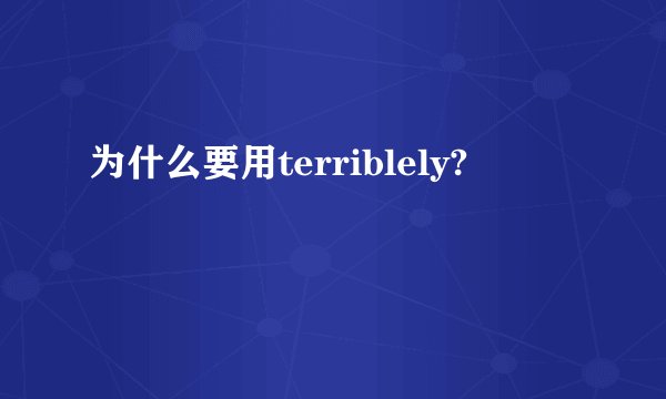 为什么要用terriblely?