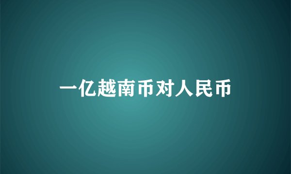 一亿越南币对人民币