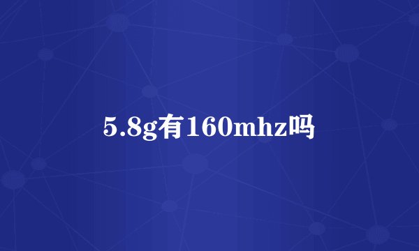 5.8g有160mhz吗