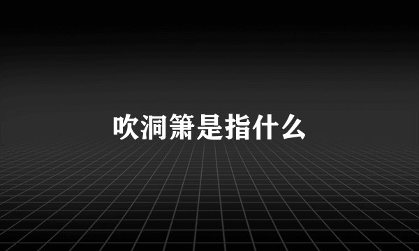 吹洞箫是指什么