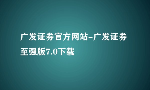 广发证券官方网站-广发证券至强版7.0下载