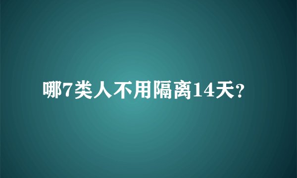 哪7类人不用隔离14天？