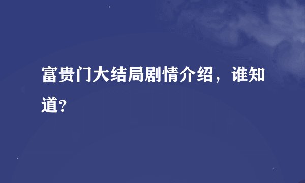 富贵门大结局剧情介绍，谁知道？