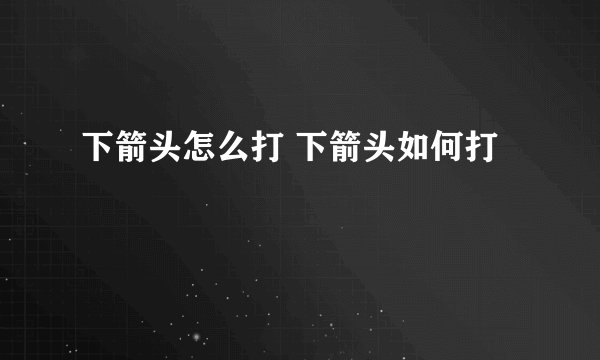 下箭头怎么打 下箭头如何打