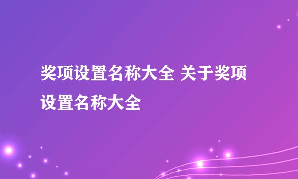 奖项设置名称大全 关于奖项设置名称大全