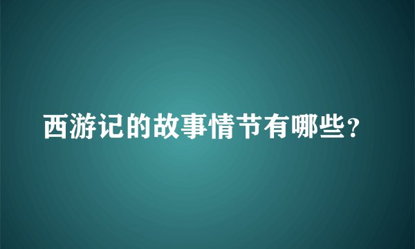 西游记的故事情节有哪些？