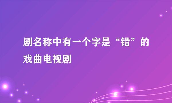剧名称中有一个字是“错”的戏曲电视剧