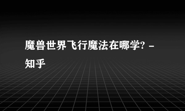 魔兽世界飞行魔法在哪学? - 知乎