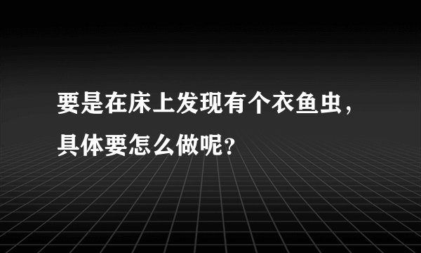要是在床上发现有个衣鱼虫，具体要怎么做呢？