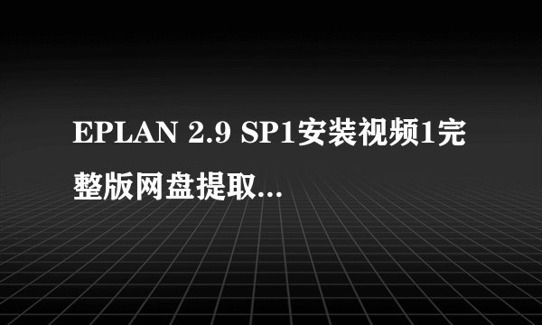 EPLAN 2.9 SP1安装视频1完整版网盘提取码在线观看