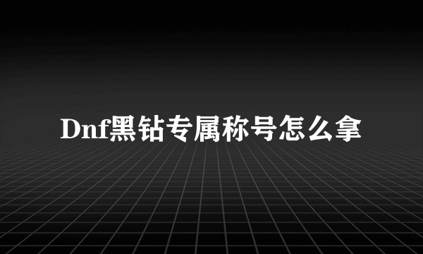 Dnf黑钻专属称号怎么拿