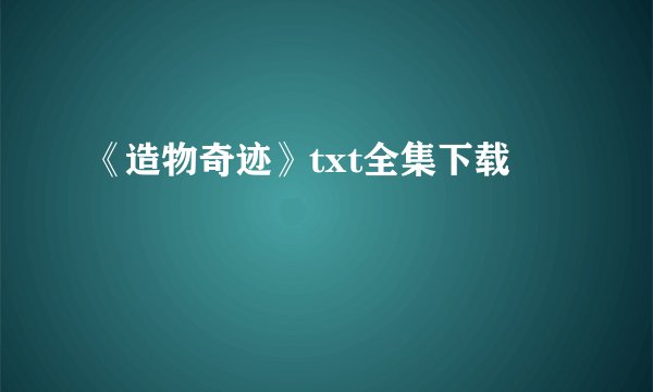 《造物奇迹》txt全集下载