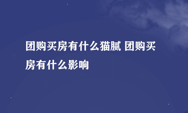 团购买房有什么猫腻 团购买房有什么影响