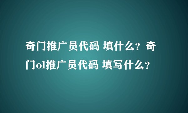 奇门推广员代码 填什么？奇门ol推广员代码 填写什么？
