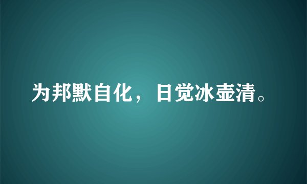 为邦默自化，日觉冰壶清。