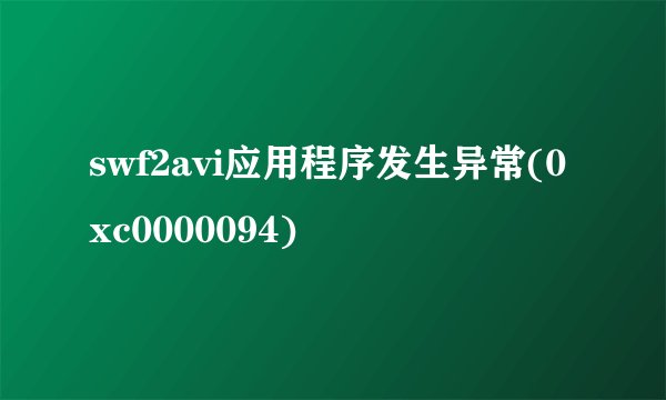 swf2avi应用程序发生异常(0xc0000094)