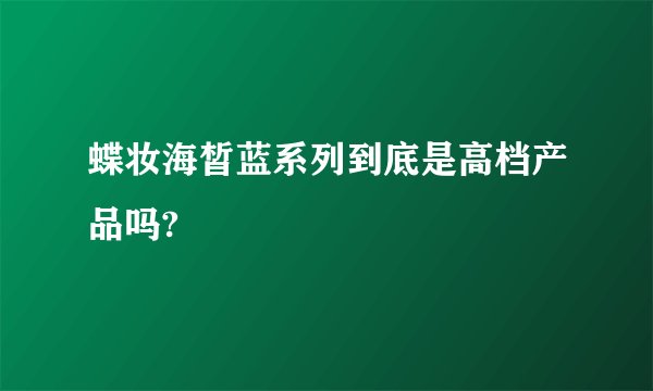 蝶妆海皙蓝系列到底是高档产品吗?