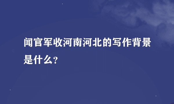 闻官军收河南河北的写作背景是什么？