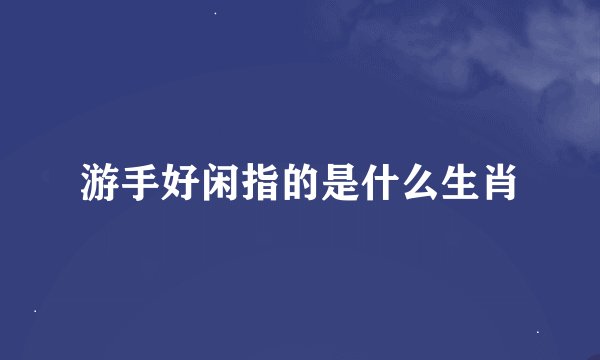 游手好闲指的是什么生肖
